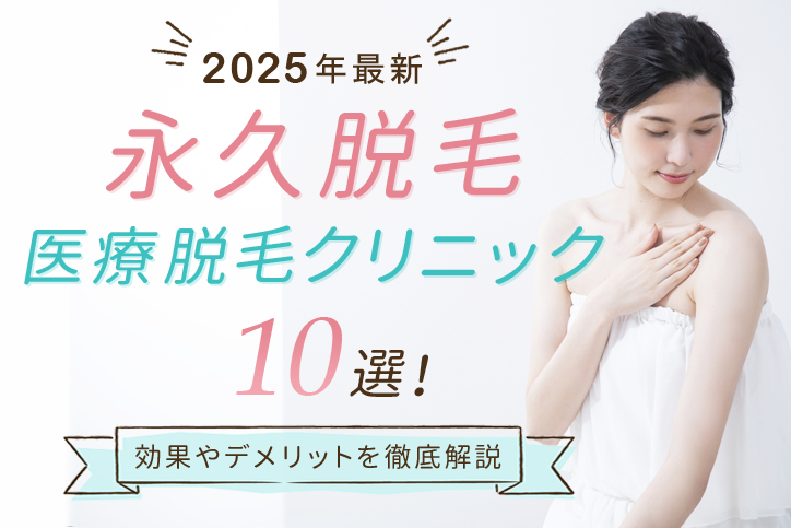 【後悔したくない!】永久脱毛おすすめ医療脱毛クリニック10選|効果やデメリットを徹底解説【2025年最新】